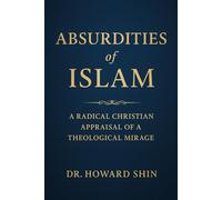 Absurdities of Islam: A Radical Christian Appraisal of a Theological Mirage