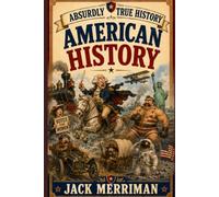Absurdly True History: American History Edition: The Presidents, Founding Fathers, and Scandals They Skipped in School