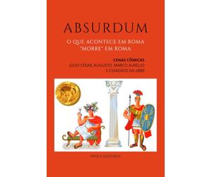 Absurdum: O que acontece em Roma, "morre" em Roma. Cenas cômicas. Júlio César, Augusto, Marco Aurélio e cidadãos da Urbe