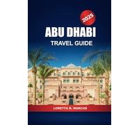 Abu Dhabi Travel Guide 2025: Exploring the Jewel of the Arabian Peninsula, Top Attractions, Hidden Gems, and Cultural Wonders in the Middle East