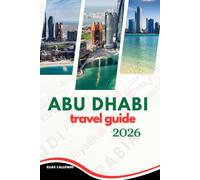 ABU DHABI TRAVEL GUIDE 2026: Your Ultimate Travel Guide to Abu Dhabi’s Rich Heritage and Modern Wonders