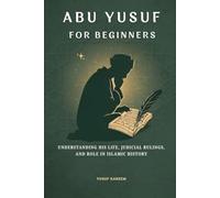 Abu Yusuf for Beginners: Understanding His Life, Judicial Rulings, and Role in Islamic History