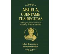 ABUELA, CUÉNTAME TUS RECETAS: El libro para guardar sus platos, trucos y recuerdos antes de que se pierdan para siempre