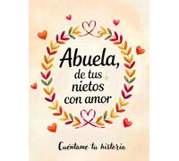 Abuela, de tus nietos con amor: Cuéntame tu historia, háblame de ti abuela. Un libro para que los nietos expresen su cariño y las abuelas cuenten su historia.