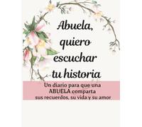 ABUELA QUIERO ESCUCHAR TU HISTORIA: Un diario para que una ABUELA comparta sus recuerdos, su vida y su amor