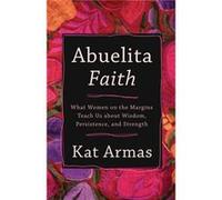 Abuelita Faith What Women on the Margins Teach Us about Wisdom Persistence and Strength by Kat Armas Kat Armas (Auteur)
