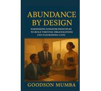 ABUNDANCE BY DESIGN: HARNESSING THE KINGDOM PRINCIPLES TO BUIL THRIVING ORGANIZATIONS AND FLOURISHING LIVES
