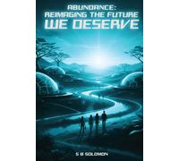 Abundance: Reimaging the Future We Deserve: A Hopeful Manifesto on How to Build a Thriving Society Despite Global Challenges