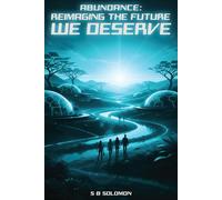 Abundance: Reimaging the Future We Deserve: A Hopeful Manifesto on How to Build a Thriving Society Despite Global Challenges