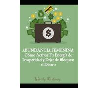ABUNDANCIA FEMENINA: Cómo Activar Tu Energía de Prosperidad y Dejar de Bloquear el Dinero