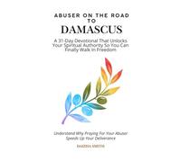 Abuser on the Road to Damascus: A 31-Day Devotional That Unlocks Your Spiritual Authority So You Can Finally Walk In Freedom