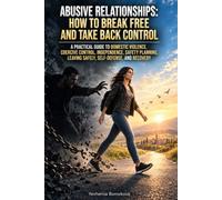 Abusive Relationships: How to Break Free and Take Back Control: A Practical Guide to Domestic Violence, Coercive Control, Independence, Safety Planning, Leaving Safely, Self-Defense, and Recovery