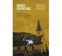 Abuso espiritual: Confrontando o problema de líderes abusivos na igreja - Michael J. Kruger - Thomas Nelson Brasil - ebook (ePub) - Livre