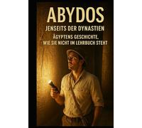 Abydos I Jenseits der Dynastien I Ägyptens Geschichte, wie sie nicht im Lehrbuch steht: Eine faktenbasierte Spurensuche jenseits offizieller Narrative