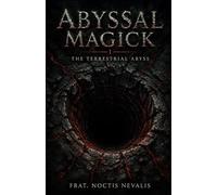 Abyssal Magick I: The Terrestrial Abyss: A New System of Black Magick Exploring the Terrestrial Abyss, Depth Consciousness, and Descent-Based Occult Practice