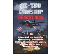AC-130 Gunship: The Angel of Death: A Deep Dive into America’s Legendary AC-130 Gunships - History, Weapons, Battle Legacy, Firepower, and Its Role in Modern Combat