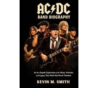 AC/DC BAND BIOGRAPHY: An in-depth exploration of the music, attitude and legacy that made hard rock timeless