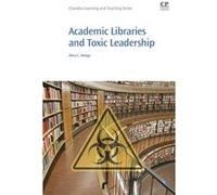 Academic Libraries and Toxic Leadership by Alma Ortega Ortega, Alma (Librarian, University of San Diego's Helen K. and James S. Copley Library, San Diego, CA, USA) (Auteur)