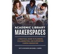 Academic Library Makerspaces by Daniel J. Harper Katy B. Mathuews Daniel J. Harper (Auteur)
