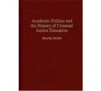 Academic Politics and the History of Criminal Justice Education, CONTRIBUTIONS IN CRIMINOLOGY AND PENOLOGY Frank Morn (Auteur)