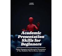 Academic Presentation Skills for Beginners: Deliver Engaging and Informative Presentations of Your Academic Work to Diverse Audiences