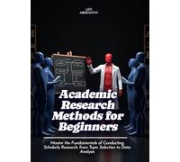 Academic Research Methods for Beginners: Master the Fundamentals of Conducting Scholarly Research, from Topic Selection to Data Analysis