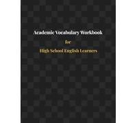 Academic Vocabulary Workbook for High School Students Word Study, Writing Practice, and Language Development for ESL, ELD, and English Learners