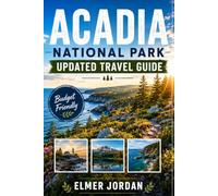 ACADIA NATIONAL PARK UPDATED TRAVEL GUIDE: Your Honest Guide to Hassle-Free Travel, Unforgettable Views, Hidden Gems and Making the Most of Every Trip.