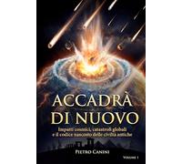 Accadrà di nuovo: Impatti cosmici, catastrofi globali e il codice nascosto delle civiltà antiche