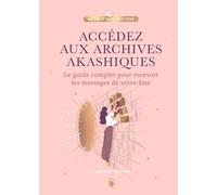 Accédez Aux Archives Akashiques - Le Guide Complet Pour Recevoir Les Messages De Votre Âme