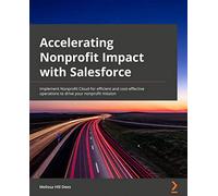 Accelerating Nonprofit Impact with Salesforce: Implement Nonprofit Cloud for efficient and cost-effective operations to drive your nonprofit mission