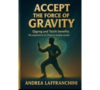Accept the Force of Gravity: Qigong and Taichi Benefits: My Experience in China in Simple Words