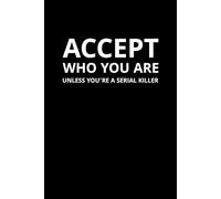Accept Who You Are. Unless You’re a Serial Killer: A Darkly Funny Notebook for Sarcastic, Twisted, and Wickedly Honest Minds