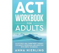 Acceptance and Commitment Therapy (ACT) Workbook For Adults: For Anxiety, Depression, And Addiction with Simple Techniques