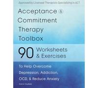 Acceptance and Commitment Therapy Toolbox: 90 Exercises and Worksheets to Help Overcome Depression, Addiction, OCD, and Reduce Anxiety