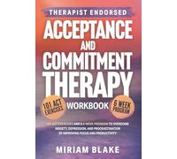 Acceptance and Commitment Therapy Workbook: 101 ACT Exercises and a 6-Week Program to Overcome Anxiety, Depression, and Procrastination by Improving Focus and Productivity