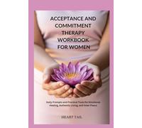 ACCEPTANCE AND COMMITMENT THERAPY WORKBOOK FOR WOMEN: Daily Prompts and Practical Tools for Emotional Healing, Authentic Living, and Inner Peace