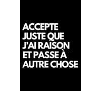 Accepte juste que j’ai raison et passe à autre chose: Cahier de notes ligné amusant, pour les collègues de bureau, le patron, l'épouse, le mari, la petite amie, le petit ami