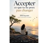"Accepter ce que tu ne peux pas changer : 100 leçons pour retrouver ta paix: Apprends à lâcher prise, arrête de trop penser, libère-toi du besoin de tout contrôler et retrouve enfin la paix intérieure