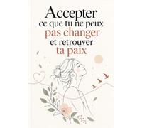Accepter ce que tu ne peux pas changer et retrouver ta paix: des leçons pour lâcher prise, arrêter de trop penser, apaiser ton anxiété et te libérer enfin du besoin de tout contrôler .