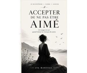 Accepter de ne pas être aimé: Un voyage vers soi quand l’amour ne vient pas des autres - Livre sur l'amour de soi
