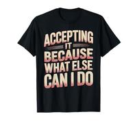 Accepting It Because What Else Can I Do Réalité Survivre - T-Shirt