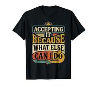 Accepting It Because What Else Can I Do Réalité Survivre - T-Shirt