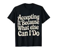 Accepting It Because What Else Can I Do Réalité Survivre |- T-Shirt