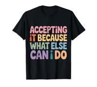 Accepting It Because What Else Can I Do Reality Survive |- T-Shirt