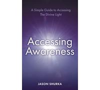 Accessing Awareness: A Simple Guide to Accessing The Divine Light