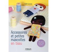 Accessoires et petites mascottes en tissu Ne jetez plus vos chutes ! - SOFI LORAN - Eyrolles - broché - Guide