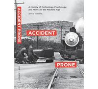 Accident Prone: A History of Technology, Psychology, and Misfits of the Machine Age