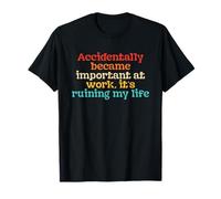 Accidentally become Important At Work, It's Ruining My Life T-Shirt