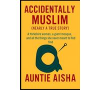 Accidently Muslim: A Yorkshire Women A giant Mosque and all the things she never meant to find..... A nearly true Story